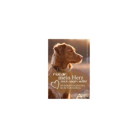 Was dir mein Herz noch sagen wollte: Hundebotschaften, die die Seele berühren